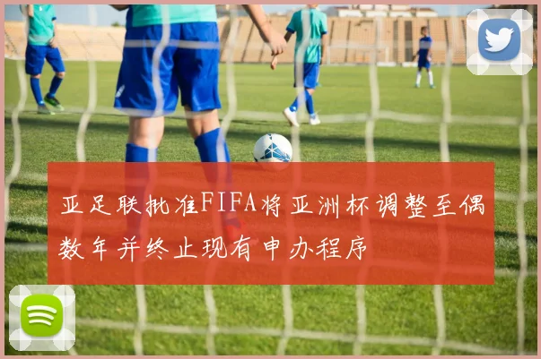 亚足联批准FIFA将亚洲杯调整至偶数年并终止现有申办程序