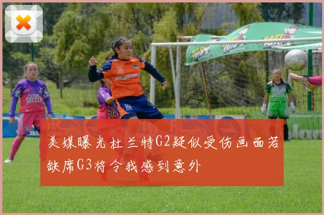 美媒曝光杜兰特G2疑似受伤画面若缺席G3将令我感到意外