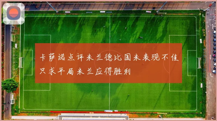卡萨诺点评米兰德比国米表现不佳只求平局米兰应得胜利