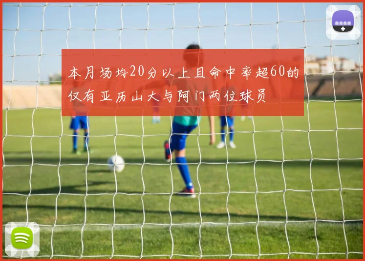 本月场均20分以上且命中率超60的仅有亚历山大与阿门两位球员