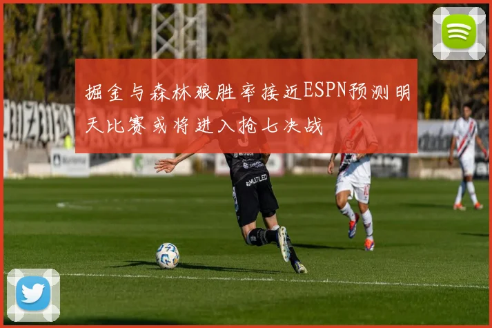 掘金与森林狼胜率接近ESPN预测明天比赛或将进入抢七决战