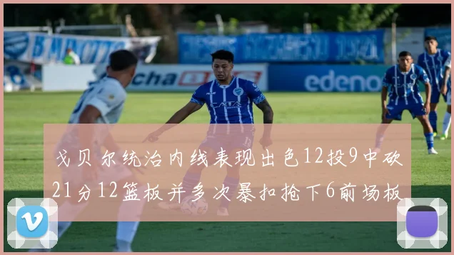 戈贝尔统治内线表现出色12投9中砍21分12篮板并多次暴扣抢下6前场板