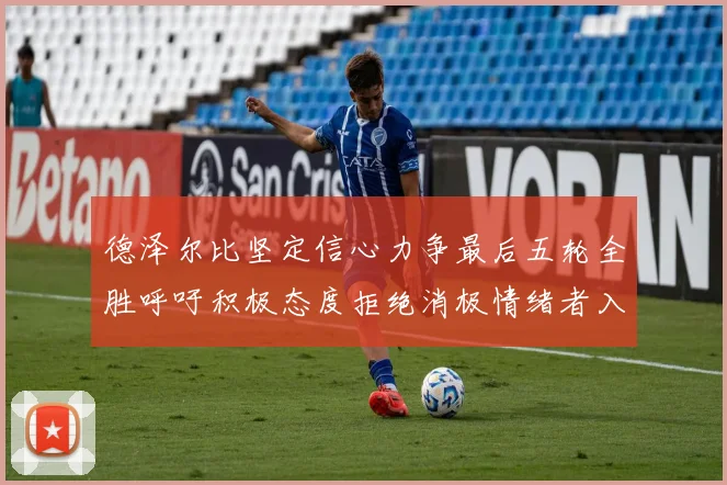 德泽尔比坚定信心力争最后五轮全胜呼吁积极态度拒绝消极情绪者入训