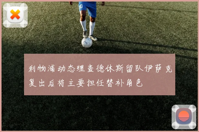 利物浦动态理查德休斯留队伊萨克复出后将主要担任替补角色