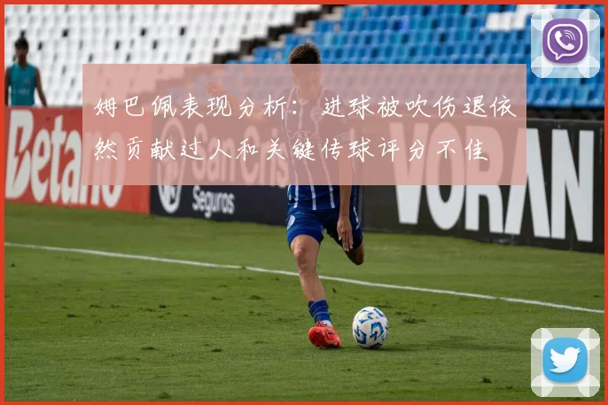姆巴佩表现分析:进球被吹伤退依然贡献过人和关键传球评分不佳