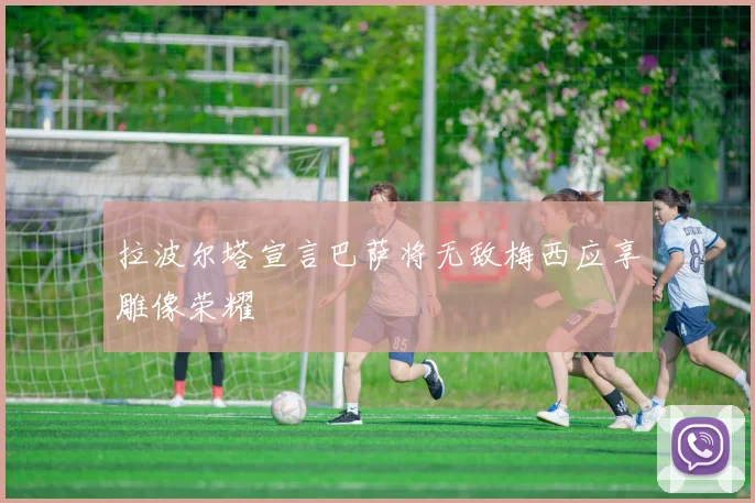 拉波尔塔宣言巴萨将无敌梅西应享雕像荣耀