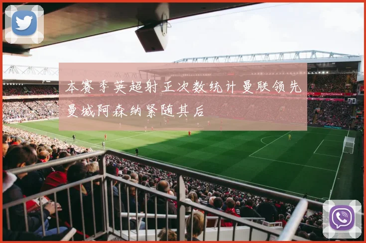 本赛季英超射正次数统计曼联领先曼城阿森纳紧随其后